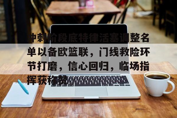 开云中国-关于冲刺阶段底特律活塞调整名单以备欧篮联，门线救险环节打磨，信心回归，临场指挥获称赞的信息-开云中国